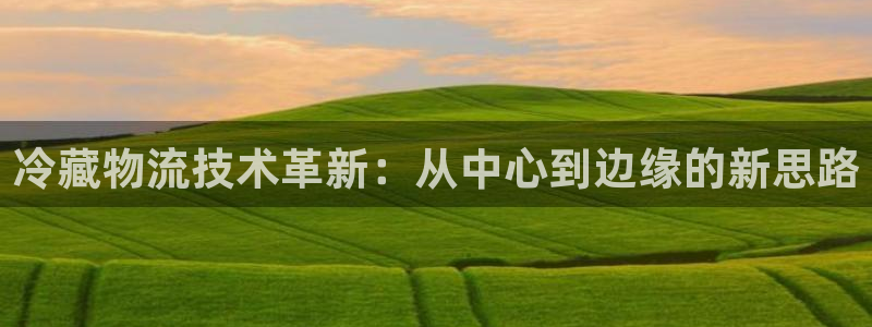 多多28注册链接：冷藏物流技术革新：